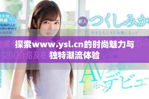 探索www.ysl.cn的时尚魅力与独特潮流体验