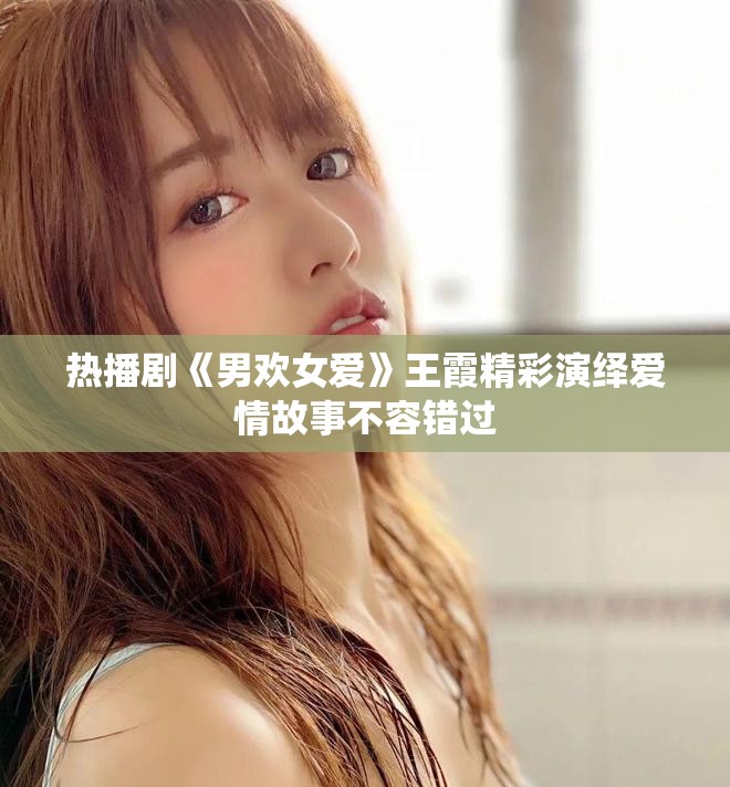 热播剧《男欢女爱》王霞精彩演绎爱情故事不容错过