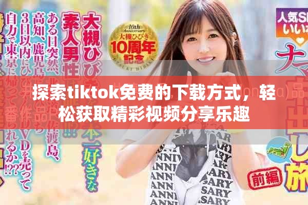 探索tiktok免费的下载方式，轻松获取精彩视频分享乐趣