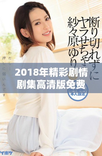 2018年精彩剧情剧集高清版免费在线观看推荐合集