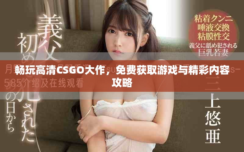 畅玩高清CSGO大作，免费获取游戏与精彩内容攻略