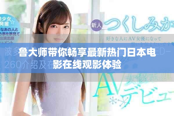 鲁大师带你畅享最新热门日本电影在线观影体验