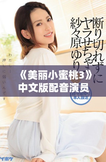 《美丽小蜜桃3》中文版配音演员名单详解与角色介绍