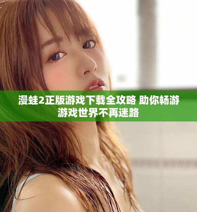 漫蛙2正版游戏下载全攻略 助你畅游游戏世界不再迷路