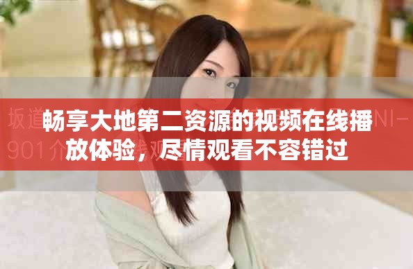 畅享大地第二资源的视频在线播放体验，尽情观看不容错过