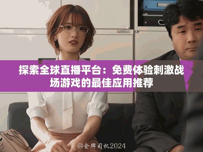 探索全球直播平台：免费体验刺激战场游戏的最佳应用推荐