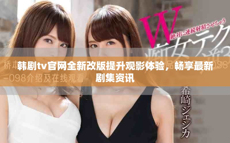 韩剧tv官网全新改版提升观影体验，畅享最新剧集资讯