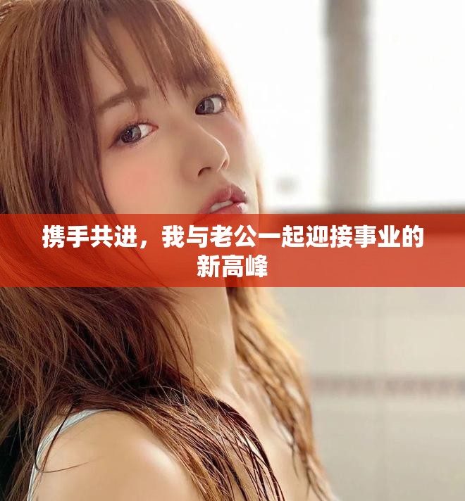 携手共进，我与老公一起迎接事业的新高峰