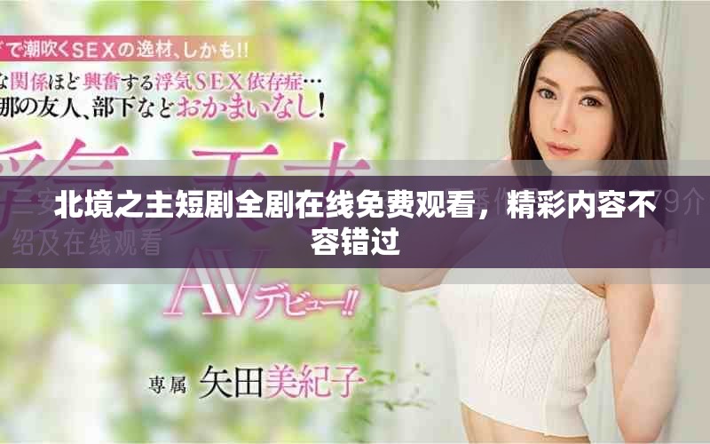北境之主短剧全剧在线免费观看，精彩内容不容错过