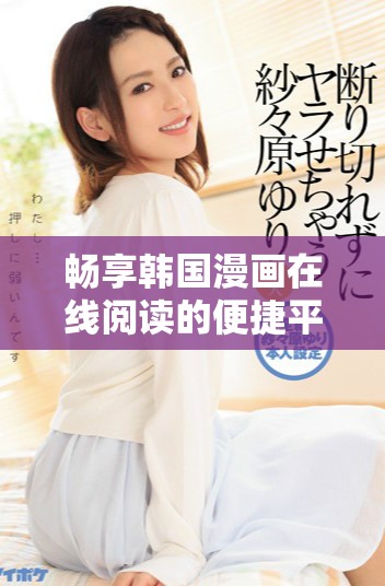 畅享韩国漫画在线阅读的便捷平台推荐与评析