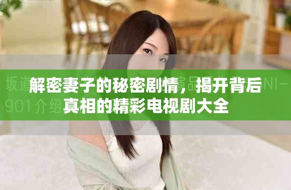 解密妻子的秘密剧情，揭开背后真相的精彩电视剧大全