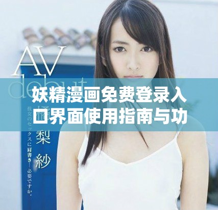 妖精漫画免费登录入口界面使用指南与功能介绍