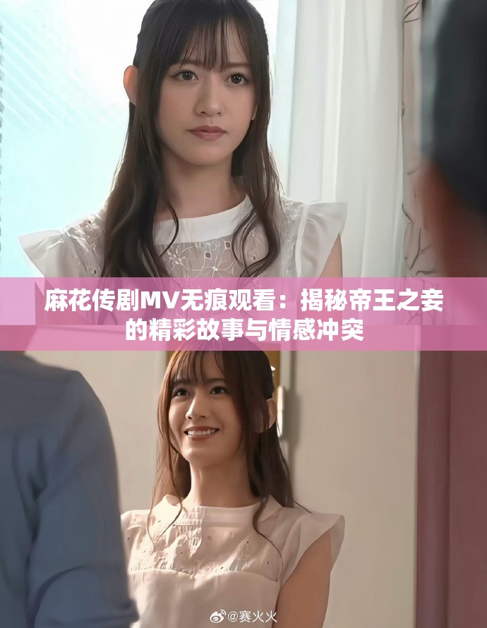 麻花传剧MV无痕观看：揭秘帝王之妾的精彩故事与情感冲突