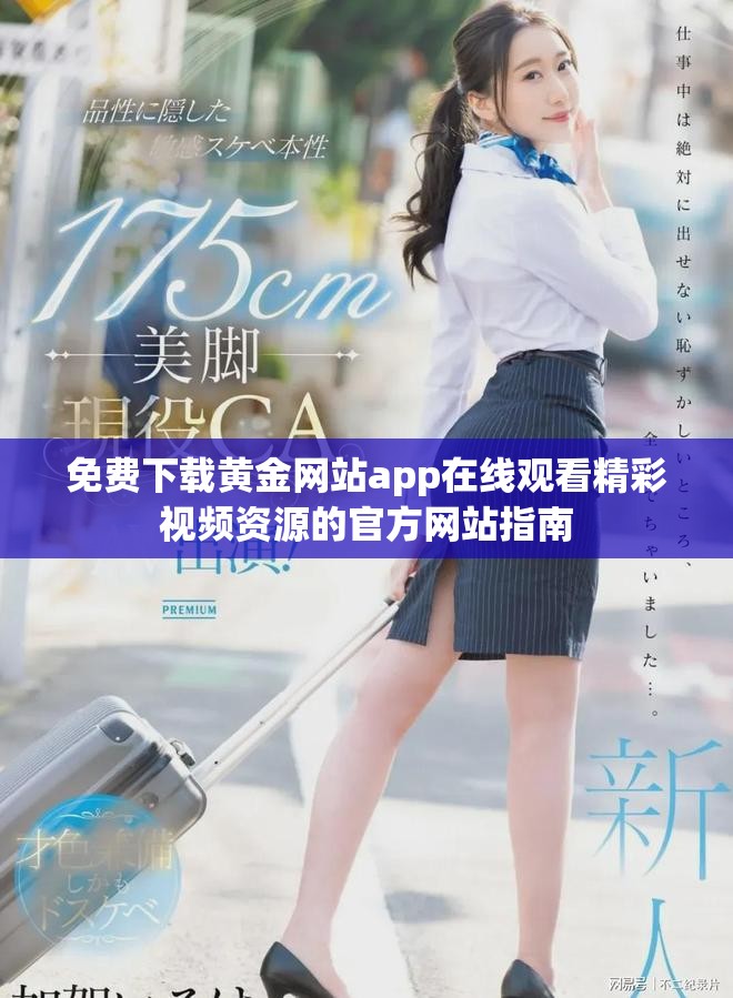 免费下载黄金网站app在线观看精彩视频资源的官方网站指南