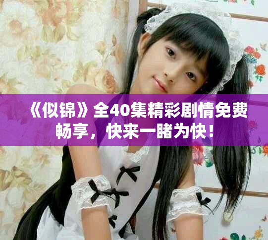 《似锦》全40集精彩剧情免费畅享，快来一睹为快！