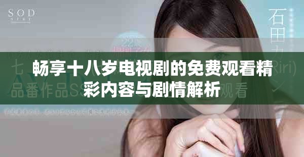 畅享十八岁电视剧的免费观看精彩内容与剧情解析