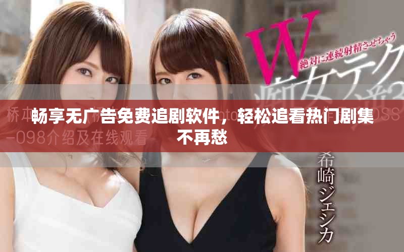 畅享无广告免费追剧软件，轻松追看热门剧集不再愁