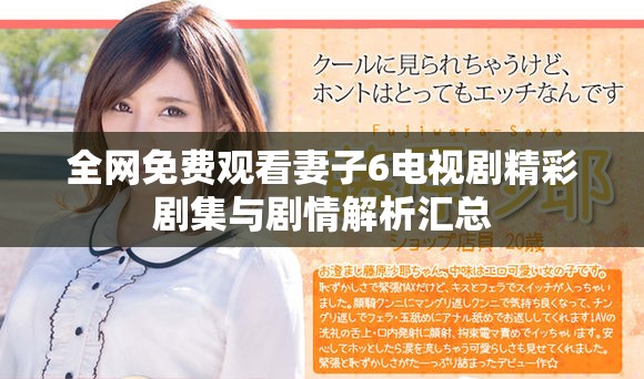 全网免费观看妻子6电视剧精彩剧集与剧情解析汇总
