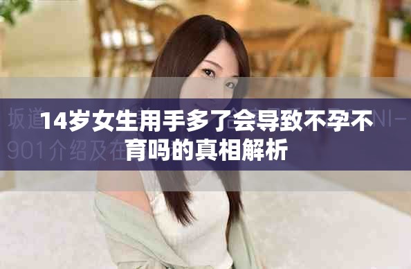 14岁女生用手多了会导致不孕不育吗的真相解析