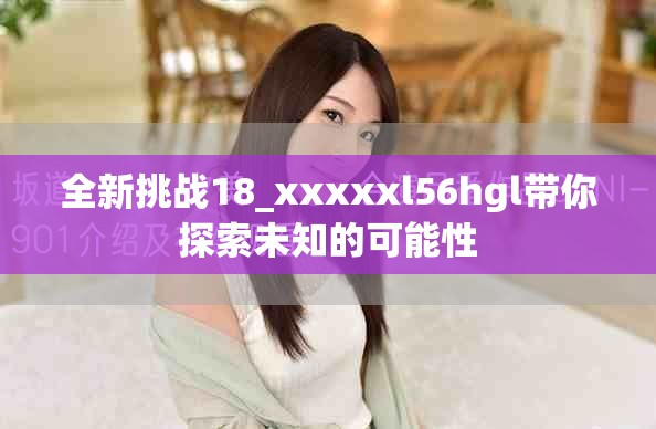 全新挑战18_xxxxxl56hgl带你探索未知的可能性