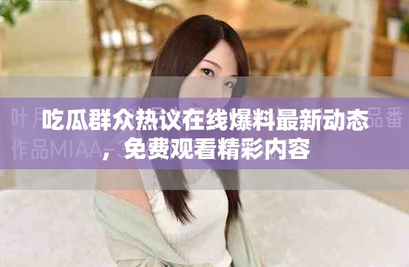 吃瓜群众热议在线爆料最新动态，免费观看精彩内容