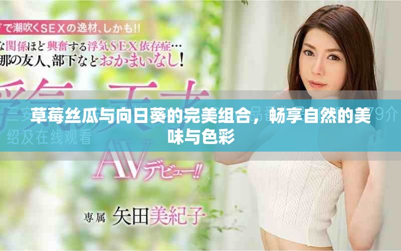 草莓丝瓜与向日葵的完美组合，畅享自然的美味与色彩