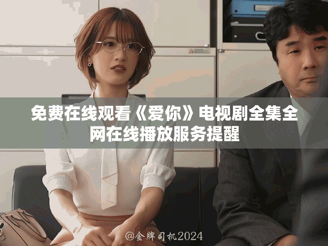 免费在线观看《爱你》电视剧全集全网在线播放服务提醒