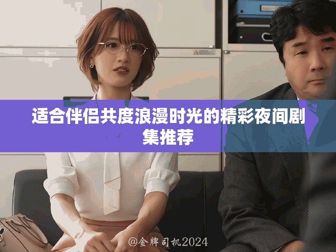 适合伴侣共度浪漫时光的精彩夜间剧集推荐