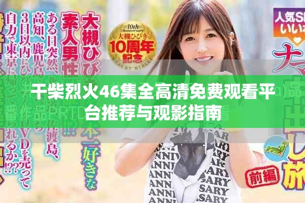 干柴烈火46集全高清免费观看平台推荐与观影指南