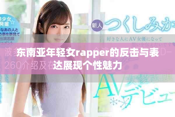 东南亚年轻女rapper的反击与表达展现个性魅力