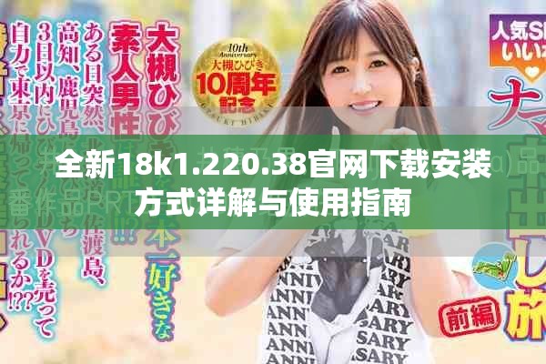 全新18k1.220.38官网下载安装方式详解与使用指南
