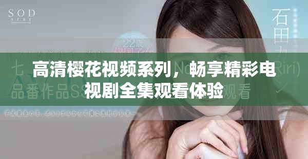 高清樱花视频系列，畅享精彩电视剧全集观看体验