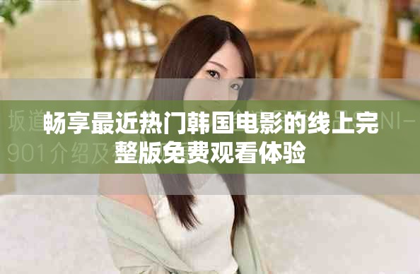 畅享最近热门韩国电影的线上完整版免费观看体验