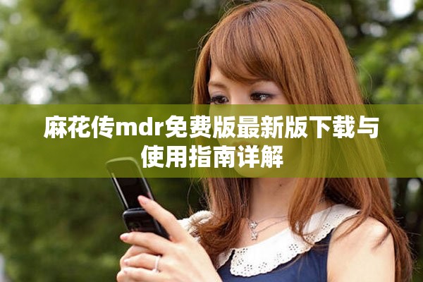麻花传mdr免费版最新版下载与使用指南详解