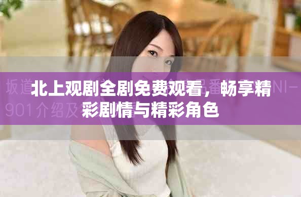 北上观剧全剧免费观看，畅享精彩剧情与精彩角色