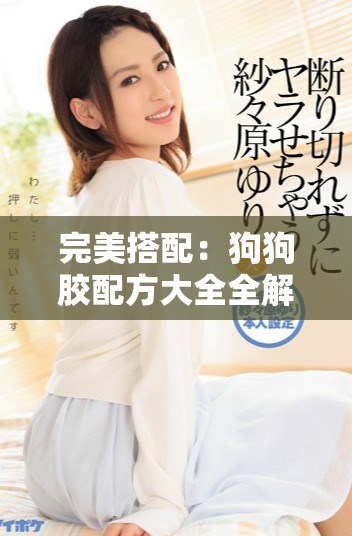 完美搭配：狗狗胶配方大全全解析与实用指南
