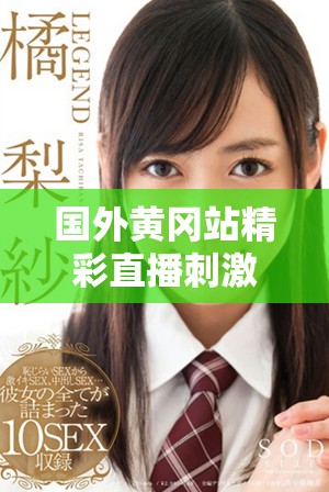 国外黄冈站精彩直播刺激战场对战瞬间回顾与分析