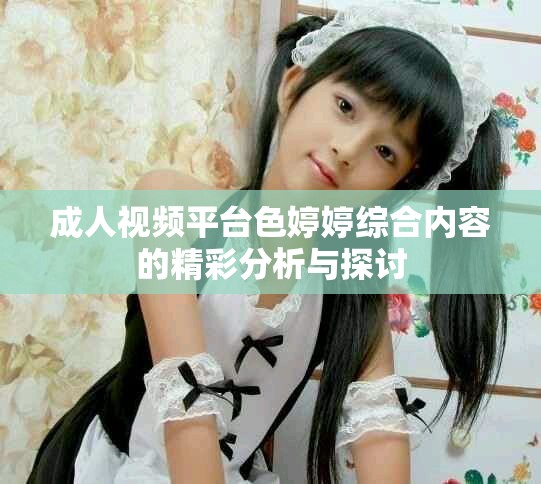 成人视频平台色婷婷综合内容的精彩分析与探讨