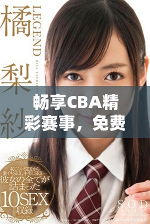 畅享CBA精彩赛事，免费在线直播全程观看指南