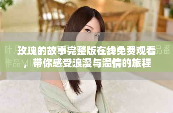 玫瑰的故事完整版在线免费观看，带你感受浪漫与温情的旅程