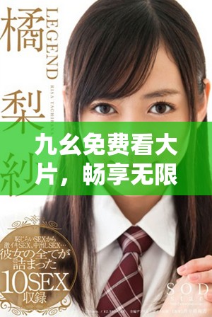 九幺免费看大片，畅享无限精彩影娱体验的推荐与分享