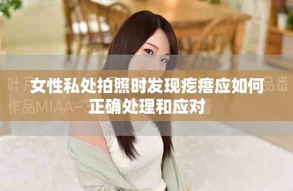 女性私处拍照时发现疙瘩应如何正确处理和应对