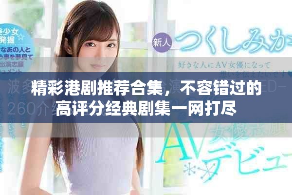 精彩港剧推荐合集，不容错过的高评分经典剧集一网打尽