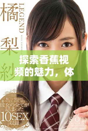 探索香蕉视频的魅力，体验无限精彩与乐趣的视听盛宴