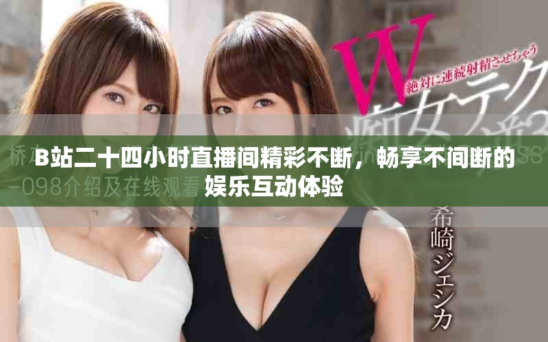 B站二十四小时直播间精彩不断，畅享不间断的娱乐互动体验