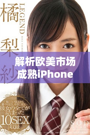 解析欧美市场成熟iPhone的性能表现与用户体验点评