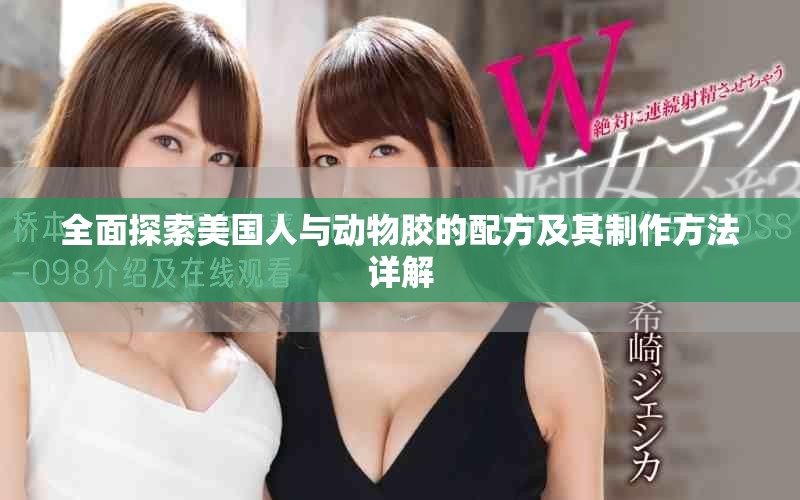 全面探索美国人与动物胶的配方及其制作方法详解
