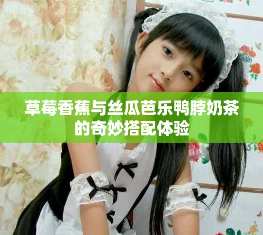 草莓香蕉与丝瓜芭乐鸭脖奶茶的奇妙搭配体验