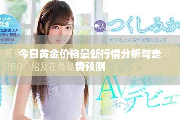 今日黄金价格最新行情分析与走势预测