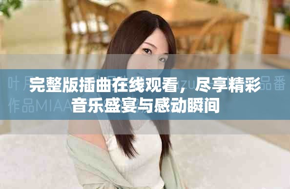 完整版插曲在线观看，尽享精彩音乐盛宴与感动瞬间